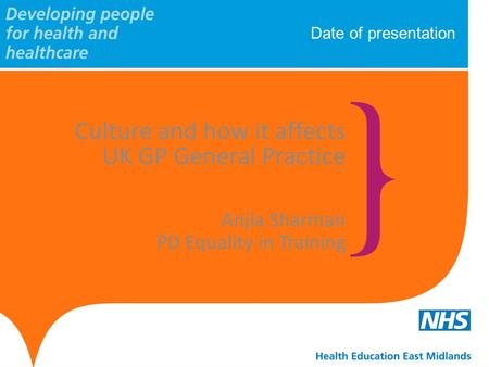 Date of presentation Culture and how it affects UK GP General Practice Anjla Sharman PD Equality in Training.