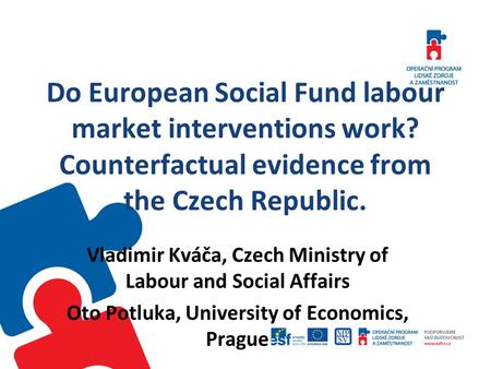Do European Social Fund labour market interventions work? Counterfactual evidence from the Czech Republic. Vladimir Kváča, Czech Ministry of Labour and.