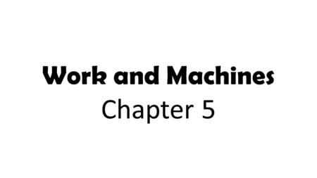 Work and Machines Chapter 5. What machines do you use in your life to help you do some type of work?
