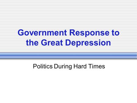 Government Response to the Great Depression Politics During Hard Times.