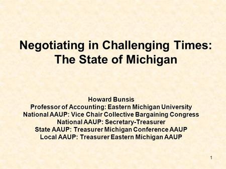 1 Negotiating in Challenging Times: The State of Michigan Howard Bunsis Professor of Accounting: Eastern Michigan University National AAUP: Vice Chair.