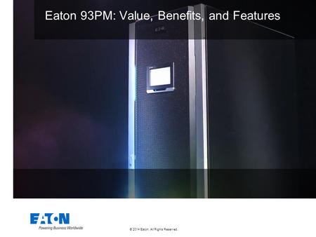 © 2014 Eaton. All Rights Reserved.. Eaton 93PM: Value, Benefits, and Features.
