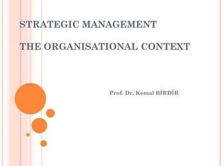 STRATEGIC MANAGEMENT THE ORGANISATIONAL CONTEXT Prof. Dr. Kemal BİRDİR.