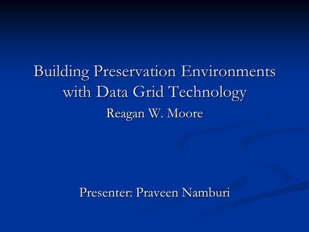 Building Preservation Environments with Data Grid Technology Reagan W. Moore Presenter: Praveen Namburi.