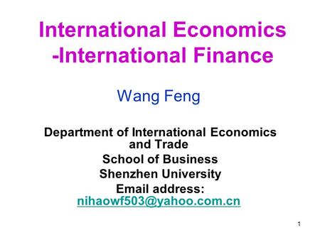 1 International Economics -International Finance Wang Feng Department of International Economics and Trade School of Business Shenzhen University Email.