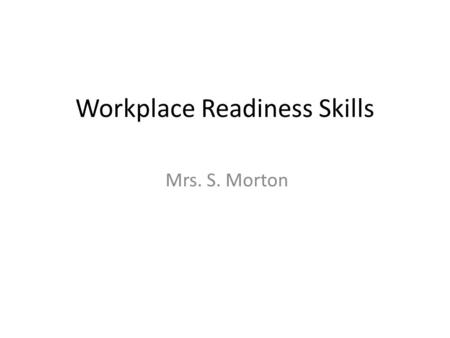 Workplace Readiness Skills Mrs. S. Morton. Work Readiness At School  How I can be a good friend.  How I can make friends at school and still be prepared.