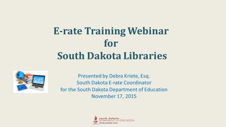 E-rate Training Webinar for South Dakota Libraries Presented by Debra Kriete, Esq. South Dakota E-rate Coordinator for the South Dakota Department of.