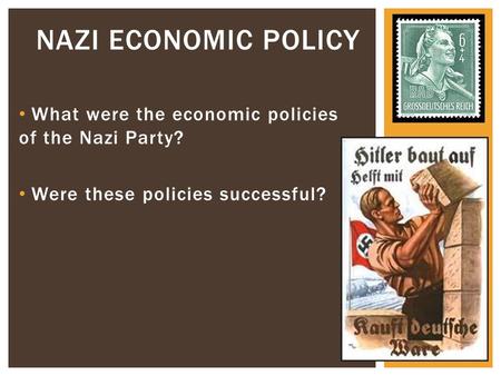 What were the economic policies of the Nazi Party? Were these policies successful? NAZI ECONOMIC POLICY.