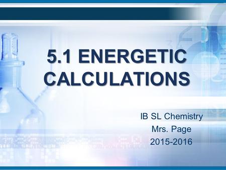 5.1 ENERGETIC CALCULATIONS IB SL Chemistry Mrs. Page 2015-2016.