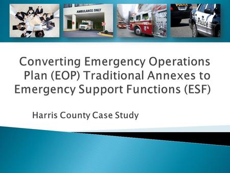 Harris County Case Study.  Aligning plans with emergency support functions (ESFs) can facilitate an efficient and effective response to emergencies.