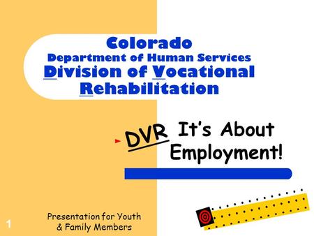 1 Colorado Department of Human Services Division of Vocational Rehabilitation It’s About Employment! DVR Presentation for Youth & Family Members.