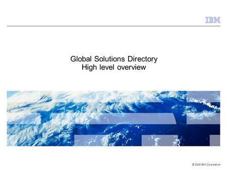© 2009 IBM Corporation Global Solutions Directory High level overview.