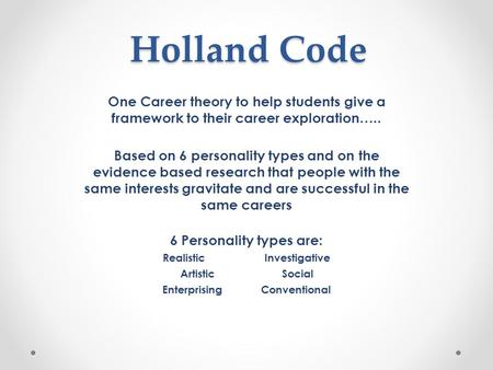 Holland Code One Career theory to help students give a framework to their career exploration….. Based on 6 personality types and on the evidence based.