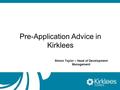 Pre-Application Advice in Kirklees Simon Taylor – Head of Development Management.