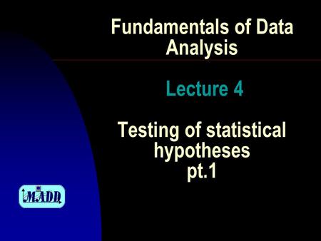 Fundamentals of Data Analysis Lecture 4 Testing of statistical hypotheses pt.1.