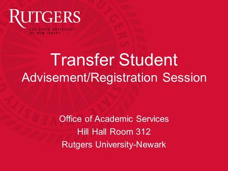Transfer Student Advisement/Registration Session Office of Academic Services Hill Hall Room 312 Rutgers University-Newark.