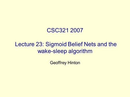 CSC321 2007 Lecture 23: Sigmoid Belief Nets and the wake-sleep algorithm Geoffrey Hinton.