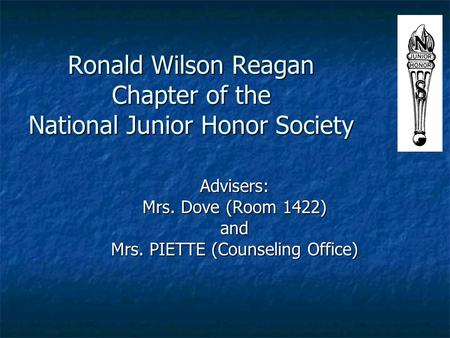 Ronald Wilson Reagan Chapter of the National Junior Honor Society Advisers: Mrs. Dove (Room 1422) and Mrs. PIETTE (Counseling Office)