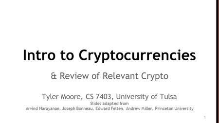 Intro to Cryptocurrencies & Review of Relevant Crypto Tyler Moore, CS 7403, University of Tulsa Slides adapted from Arvind Narayanan, Joseph Bonneau, Edward.