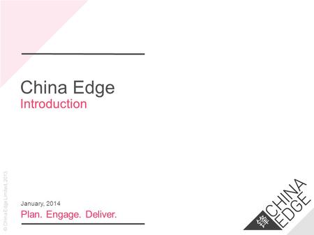 © China Edge Limited, 2013 China Edge Introduction Plan. Engage. Deliver. January, 2014.