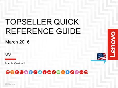 1 TOPSELLER QUICK REFERENCE GUIDE March 2016 2015 Lenovo. US March, Version 1.