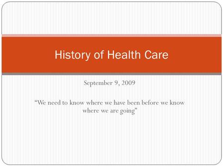 September 9, 2009 “We need to know where we have been before we know where we are going” History of Health Care.