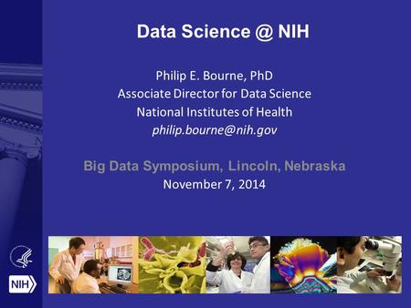 Data NIH Philip E. Bourne, PhD Associate Director for Data Science National Institutes of Health Big Data Symposium, Lincoln,