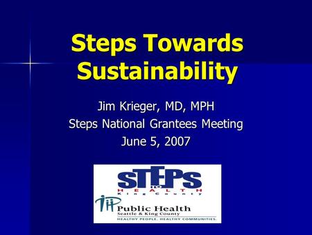 Steps Towards Sustainability Jim Krieger, MD, MPH Steps National Grantees Meeting June 5, 2007.