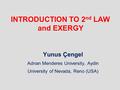INTRODUCTION TO 2 nd LAW and EXERGY Yunus Çengel Adnan Menderes University, Aydin University of Nevada, Reno (USA)