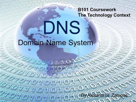 DNS Domain Name System By Alexandros Zampas B101 Coursework The Technology Context.