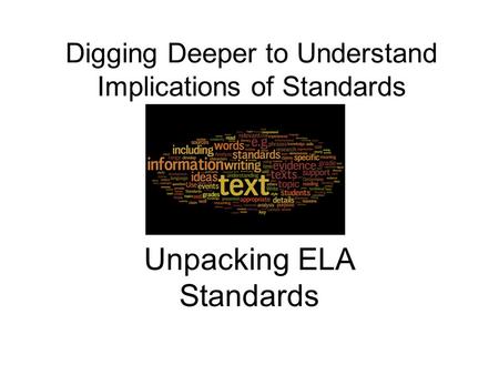 Digging Deeper to Understand Implications of Standards Unpacking ELA Standards.