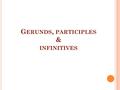 G ERUNDS, PARTICIPLES & INFINITIVES. W HEN IS A VERB NOT A VERB ? When it tries to imitate another part of speech! Sometimes verbs do not act like verbs.