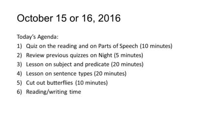 October 15 or 16, 2016 Today’s Agenda: 1)Quiz on the reading and on Parts of Speech (10 minutes) 2)Review previous quizzes on Night (5 minutes) 3)Lesson.