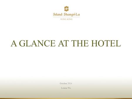 October 2014 Louisa Wu A GLANCE AT THE HOTEL. Island Shangri-La, Hong Kong.