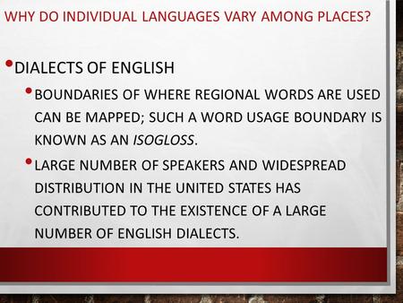 WHY DO INDIVIDUAL LANGUAGES VARY AMONG PLACES? DIALECTS OF ENGLISH BOUNDARIES OF WHERE REGIONAL WORDS ARE USED CAN BE MAPPED; SUCH A WORD USAGE BOUNDARY.