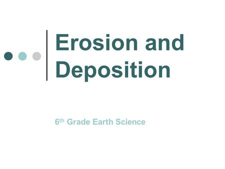 Erosion and Deposition 6 th Grade Earth Science. What is Erosion? Erosion is the movement of sediment by wind, ice, water, or gravity.