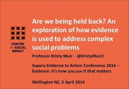 V Are we being held back? An exploration of how evidence is used to address complex social problems Professor Kristy Muir Superu Evidence.