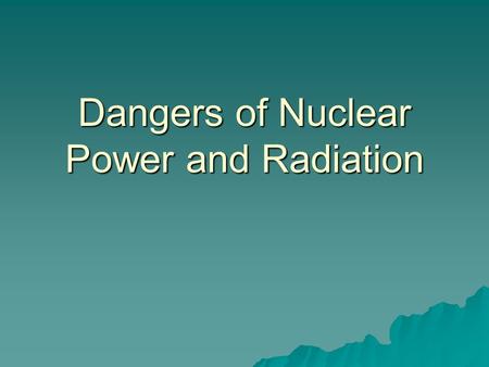 Dangers of Nuclear Power and Radiation. Cells are undamaged. Cells are damaged, repair damage and…. operate abnormally (cancer). Cells die as a result.