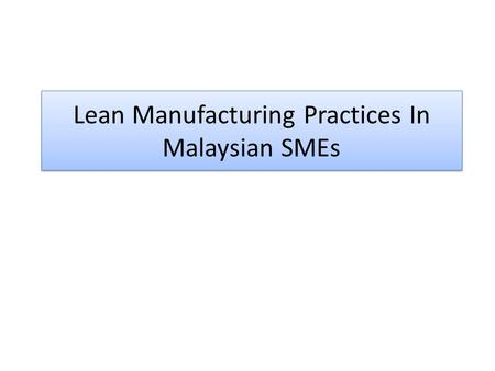 Lean Manufacturing Practices In Malaysian SMEs. 1.0Introduction Research Background Why Lean Manufacturing needs to be practiced in SMEs? Problem Statement.