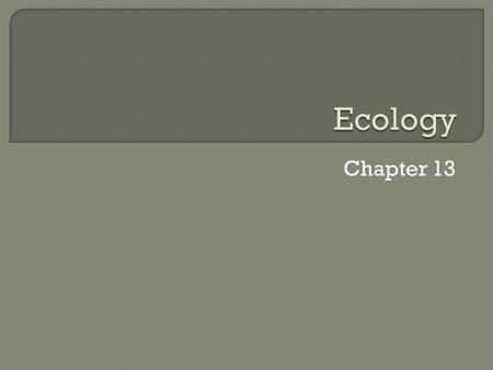 Chapter 13.  Ecology is the scientific study of interactions among organisms and between organisms and their environment, or surroundings.