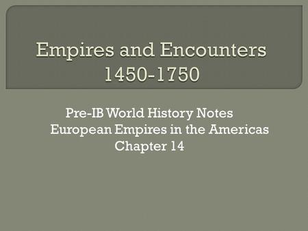 Pre-IB World History Notes European Empires in the Americas Chapter 14.
