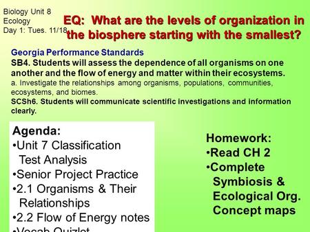 Biology Unit 8 Ecology Day 1: Tues. 11/18 Homework: Read CH 2 Complete Symbiosis & Ecological Org. Concept maps Agenda: Unit 7 Classification Test Analysis.