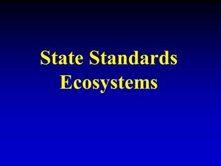 State Standards Ecosystems. Understand how organisms interact with and respond to the biotic and abiotic components of their environment.