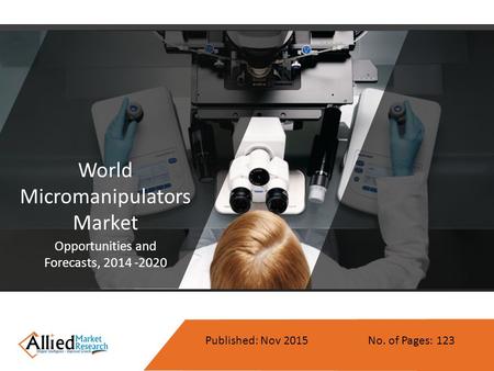 World Micromanipulators Market Opportunities and Forecasts, 2014 -2020 Published: Nov 2015 No. of Pages: 123.