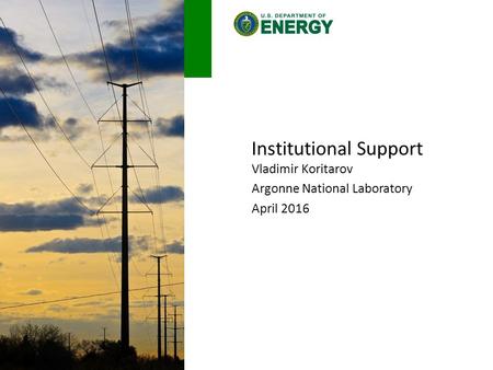 Institutional Support Vladimir Koritarov Argonne National Laboratory April 2016.