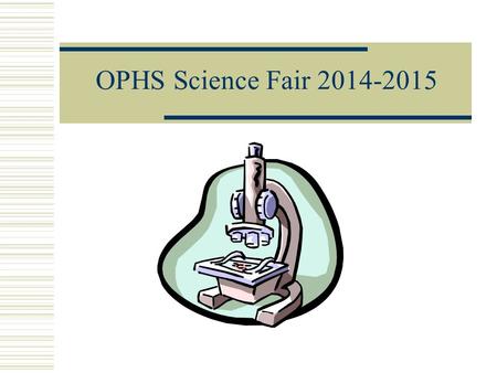 OPHS Science Fair 2014-2015 Choose a Topic Pick a topic that:  Will be interesting.  You will be able to complete in the required time.  I will schedule.