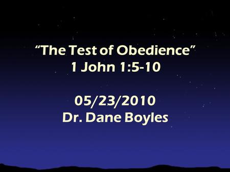 “The Test of Obedience” 1 John 1:5-10 05/23/2010 Dr. Dane Boyles.