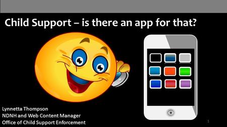 Child Support – is there an app for that? Your logo 1 Lynnetta Thompson NDNH and Web Content Manager Office of Child Support Enforcement.
