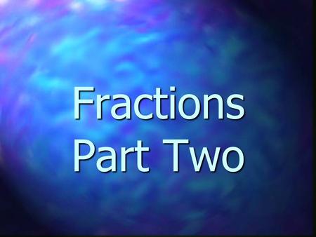 Fractions Part Two. How many halves are in a whole? 2 1/2.