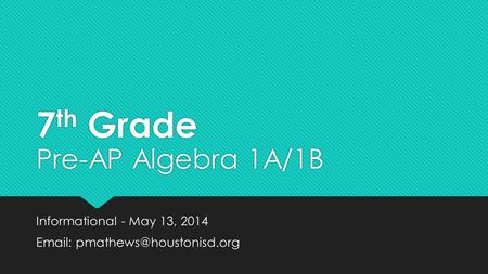 7 th Grade Informational - May 13, 2014   Informational - May 13, 2014   Pre-AP Algebra 1A/1B.